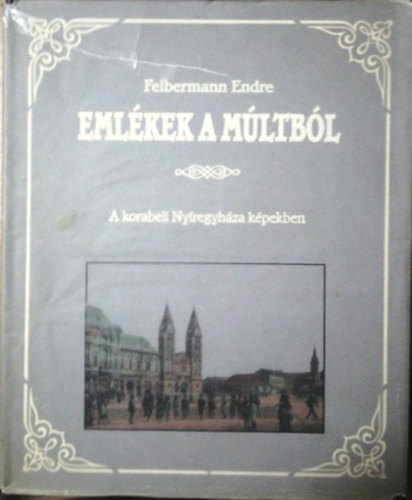 Felbermann Endre - Emlkek a mltbl - A korabeli Nyregyhza kpekben