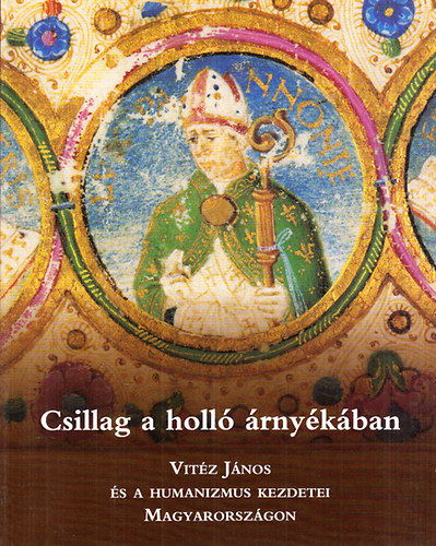 Fldesi Ferenc (szerk.) - Csillag a holl rnykban - Vitz Jnos s a humanizmus kezdetei Magyarorszgon