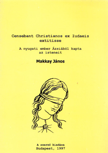 Makkay János - Censebant Christianos ex Tudaeis extitisse - A nyugati ember Ázsiából kapta az isteneit