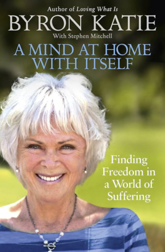 Byron Katie, Stephen Mitchell - A Mind at Home with Itself - Finding Freedom in a World of Suffering