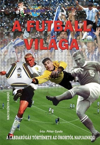 P�ter Gyula - A futball vil�ga - A labdar�g�s t�rt�nete az �kort�l napjainkig