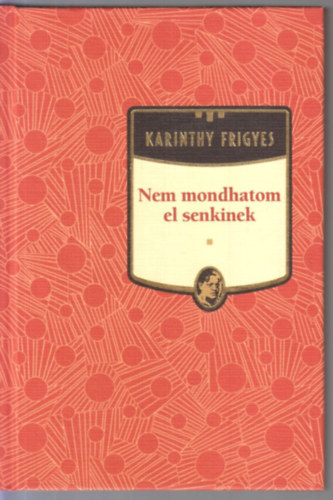 Karinthy Frigyes - Nem mondhatom el senkinek - Karinthy Frigyes sorozat 19. k�tet