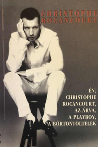 Christophe Rocancourt - Én, Christophe Rocancourt, az árva, a playboy, a börtöntöltelék