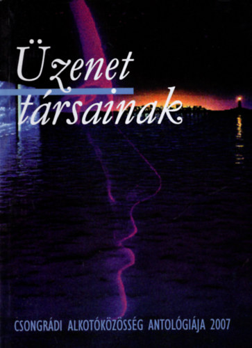 Góg János - Üzenet társainak 2007- Csongrádi Alkotóközösség antológiája 2007
