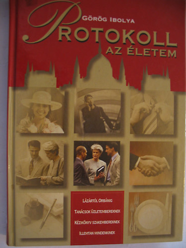 Grg Ibolya - Protokoll az letem - Lzrtl Orbnig, tancsok zletembereknek, kziknyv szakembereknek, illemtan mindenkinek