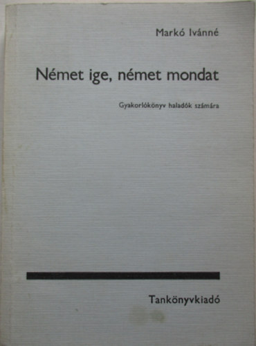 Markó Ivánné - Német ige, német mondat - Gyakorlókönyv haladók számára