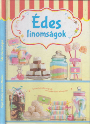 Abigail Wheatley, James Maclaine - Édes finomságok (Ízletes édességreceptek, amelyeket bárki elkészíthet)