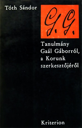 Tóth Sándor - G. G. - Tanulmány Gaál Gáborról, a Korunk szerkesztőjéről