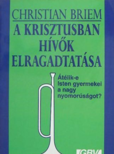 Christian Briem - A Krisztusban h�v�k elragadtat�sa �T�LIK-E ISTEN GYERMEKEI A NAGY NYOMOR�S�GOT?