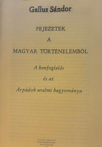 Gallus S�ndor - Fejezetek a magyar t�rt�nelemb�l - A honfoglal�s �s az �rp�dok uralmi hagyom�nya - reprint