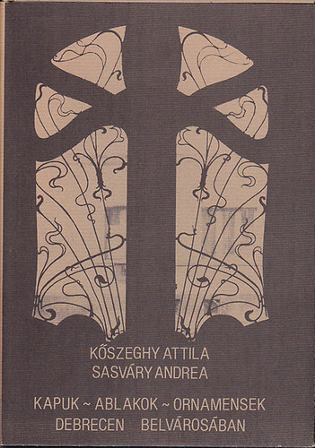 Kszeghy A.-Sasvry A. - Kapuk-Ablakok-Ornamensek Debrecen belvrosban