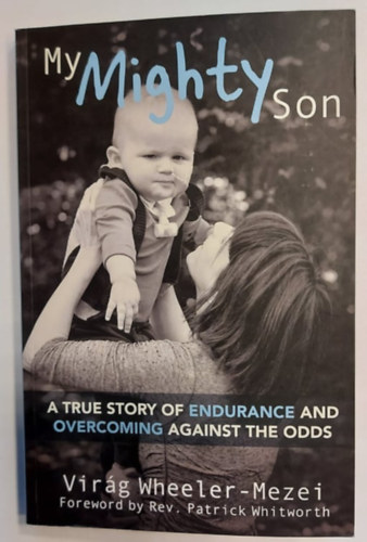 Vir�g Wheeler-Mezei - My Mighty Son - A True Story of Endurance and Overcoming Againts The Odds