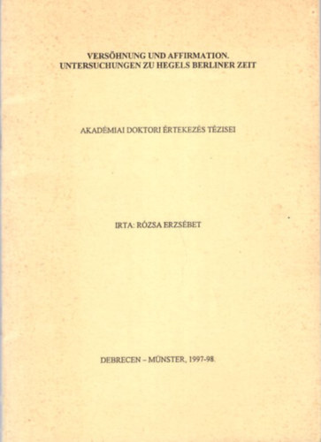 Rzsa Erzsbet - Vershnung und Affirmation, Untersuchungen zu Hegels Berliner Zeit - Akadmiai doktori rtekezs tzisei 1997-98