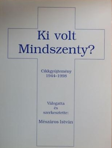 Mészáros István (szerk.) - Ki volt Mindszenty? Cikkgyűjtemény 1944-1998