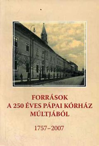 Mezei Zsolt (szerk.) - Forrsok a 250 ves ppai krhz mltjbl 1757-2007