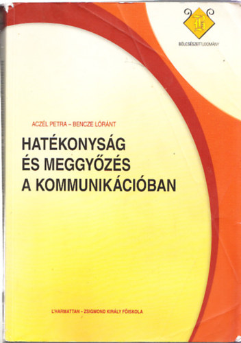 Aczél Petra-Bencze Lóránt - Hatékonyság És Meggyőzés A Kommunikációban. Gyakorlati retorika.