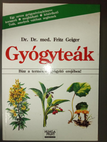 Dr. Dr. med. Fritz Geiger, Szab Edit (szerk.), Dr. Szke va (ford.) - Gygytek - Bzz a termszet gygyt erejben! (Egy orvos gygynvnyknyve korszer, megbzhat, kzrthet. - Tek, amelyek valban segtenek)
