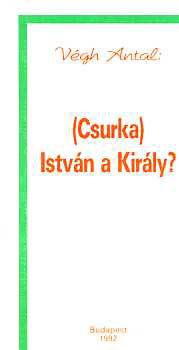 Vgh Antal - (Csurka) Istvn a kirly?
