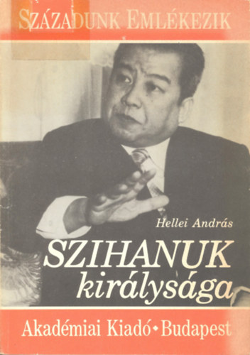 Hellei András - Szihanuk királysága / Századunk emlékezik /