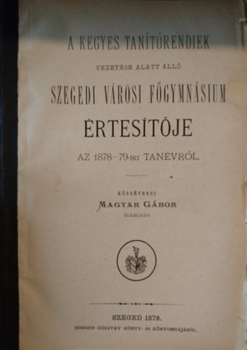 A Kegyes-tanítórendiek vezetése alatt álló Szegedi városi Főgymnasium értesítője az 1878-7-iki tanévről