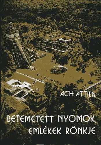 �gh Attila - Betemetett nyomok, eml�kek r�nkje. Vil�gt�rt�nelmi utaz�s a korai civiliz�ci�kban