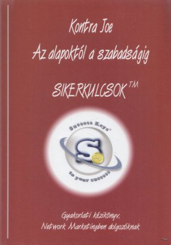 Kontra Joe - Az alapoktl a szabadsgig - Sikerkulcsok (Gyakorlati kziknyv Network Marketingben dolgozknak)