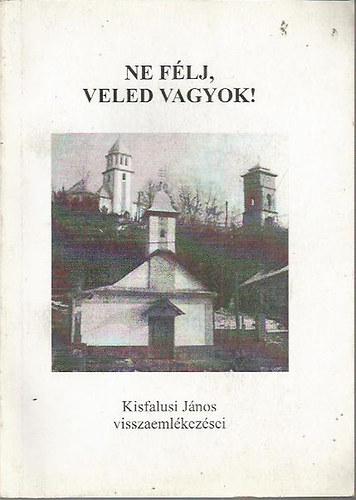 Kisfalusi János - Ne félj, veled vagyok! Kisfalusi János visszaemlékezései