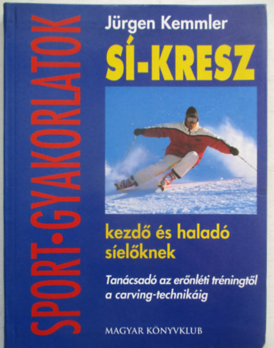 Jürgen Kemmler - Sí-kresz kezdő és haladó síelőknek - Tanácsadó az erőnléti tréningtől a carving-technikáig