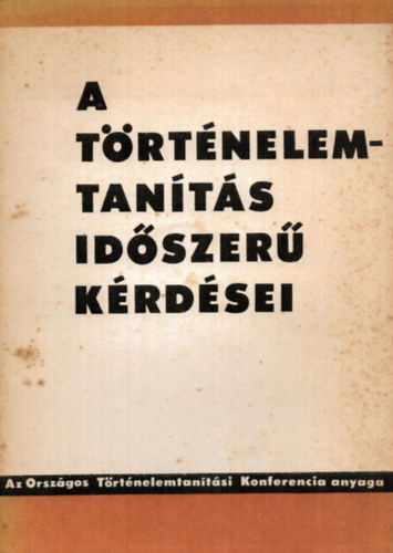 Szabolcs Ottó - A történelem tanítás időszerű kérdései - Az Országos Történelemi Konferencia anyaga