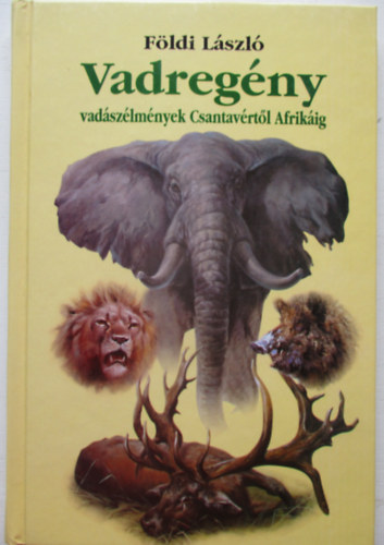 Földi László - Vadregény - Vadászélmények Csantavértől Afrikáig