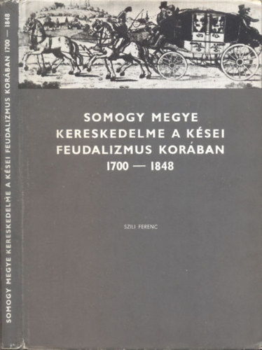 Szili Ferenc - Somogy megye kereskedelme a k�sei feudalizmus kor�ban 1700-1848