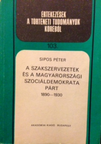 Sipos P�ter - A szakszervezetek �s a magyarorsz�gi szoci�ldemokrata p�rt 1890-1930