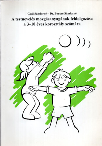 Gal Sndorn - dr. Bencze Sndorn (szerkesztette) - A testnevels mozgsanyagnak feldolgozsa a 3-10 ves korosztly szmra