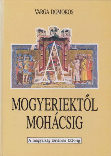 Varga Domokos - Mogyeriektl Mohcsig - A magyarsg trtnete 1526-ig