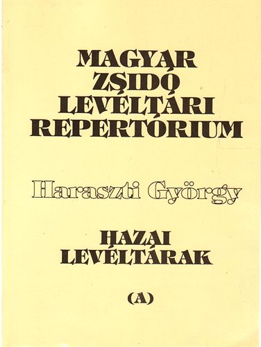 Haraszti Gy�rgy - Magyar zsid� lev�lt�ri repert�rium I. (A) - Hazai lev�lt�rak zsid� vonatkoz�s� anyag�nak �ttekint�se a kiadott lev�lt�ri seg�dlet alapj�n