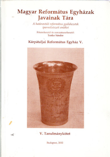 Tenke Sndor (szerk.) - Magyar Reformtus Egyhzak Javainak Tra V.- Tanulmnyktet (A hatrontli reformtus gylekezetek iparmvszeti emlkei)