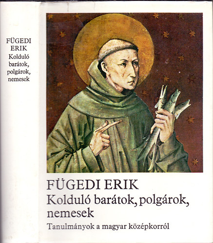 Fügedi Erik - Kolduló barátok, polgárok, nemesek (Tanulmányok a magyar középkorról)
