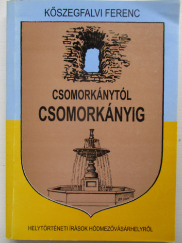 Kőszegfalvi Ferenc - Csomorkánytól Csomorkányig - Helyismereti írások Hódmezővásárhelyről