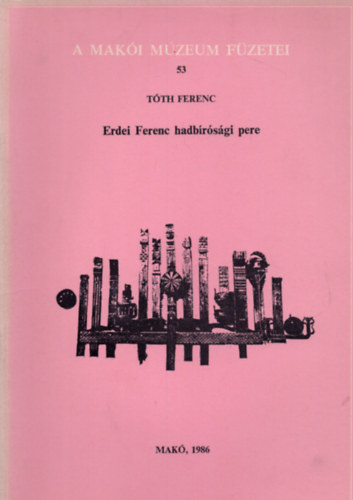 Tóth Ferenc - Erdei Ferenc hadbírósági pere (A Makói Múzeum füzetei 53.)-