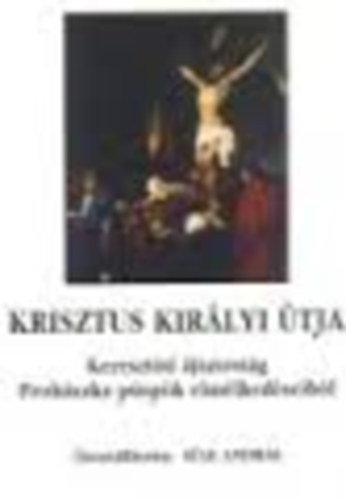 S�le Andr�s - Krisztus kir�lyi �tja - Kereszt�ti �jtatoss�g Proh�szka p�sp�k elm�lked�seib�l