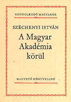 Sz�chenyi Istv�n - A Magyar Akad�mia k�r�l (gondolkod� magyarok)