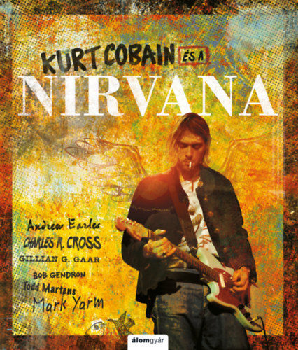 Andrew Earles, Charles Cross, Bob Gendron, Todd Martens, Mark Yarm, Gillian G. Gaar - Kurt Cobain s a Nirvana