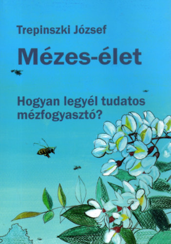 Trepinszki József - Mézes-élet - Hogyan legyél tudatos mézfogyasztó?