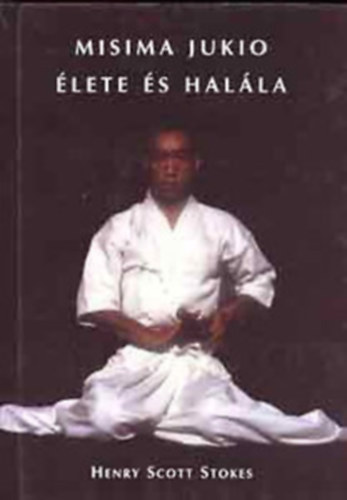 Henry Stokes Scott, Szerkesztő Kárpáti Gábor - Misima Jukio élete és halála