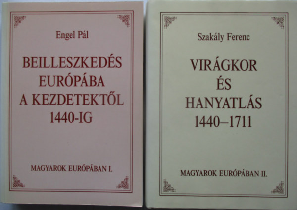 Engel P�l; Szak�ly Ferenc - Magyarok Eur�p�ban I-II. (Beilleszked�s Eur�p�ba a kezdetekt�l 1440-ig - Vir�gkor �s hanyatl�s 1440-1711)