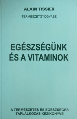 Alain Tissier (Termszetgygysz) - Egszsgnk s a vitaminok - A termszetes s egszsges tpllkozs kziknyve
