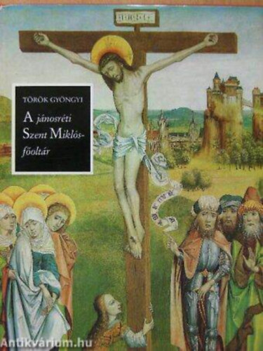 Szerz� T�r�k Gy�ngyi Szerkeszt� Sz�kely Ervin - A j�nosr�ti Szent Mikl�s-f�olt�r  --  A Magyar Nemzeti Gal�ri�ban