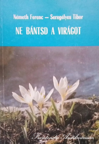 Németh Ferenc, Seregélyes Tibor, Dr. Kovács Margit (lektor), Rakonczay Zoltán (lektor) - Ne bántsd a virágot - Néhány ritkaság a hazai növényvilágból (Saját képpel!)
