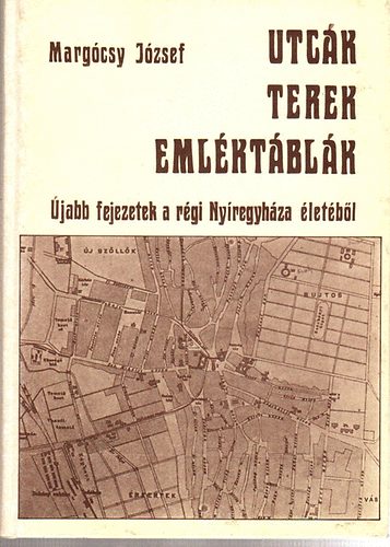 Margócsy József - Utcák, terek, emléktáblák II. - újabb fejezetek régi Nyíregyháza...