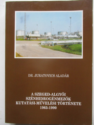 Dr. Juratovics Aladár - A Szeged-algyői szénhidrogénmezők kutatási-művelési története 1965-1990